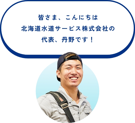 皆さま、こんにちは北海道水道サービス株式会社の代表、丹野です!
